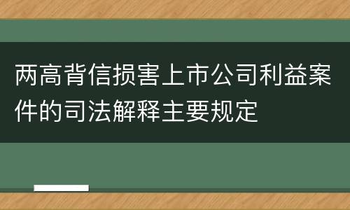 两高背信损害上市公司利益案件的司法解释主要规定