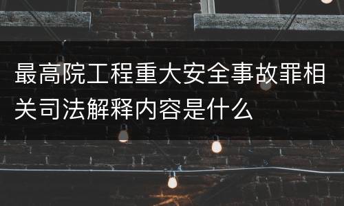 最高院工程重大安全事故罪相关司法解释内容是什么
