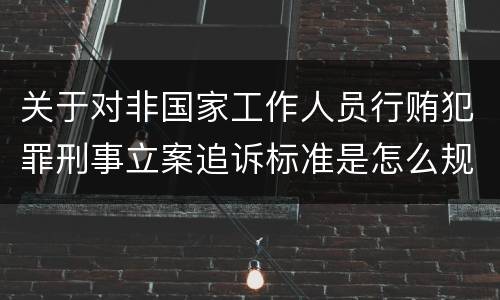 关于对非国家工作人员行贿犯罪刑事立案追诉标准是怎么规定