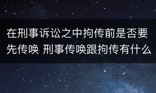 在刑事诉讼之中拘传前是否要先传唤 刑事传唤跟拘传有什么区别