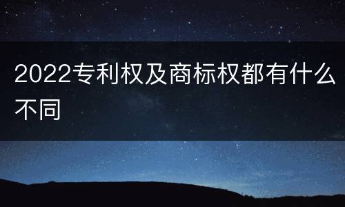 2022专利权及商标权都有什么不同