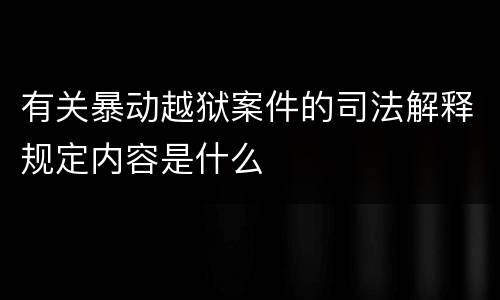有关暴动越狱案件的司法解释规定内容是什么