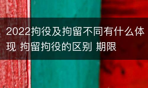 2022拘役及拘留不同有什么体现 拘留拘役的区别 期限