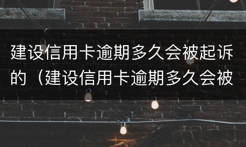 建设信用卡逾期多久会被起诉的（建设信用卡逾期多久会被起诉的案例）
