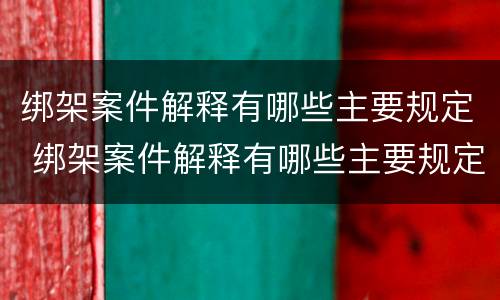 绑架案件解释有哪些主要规定 绑架案件解释有哪些主要规定条款