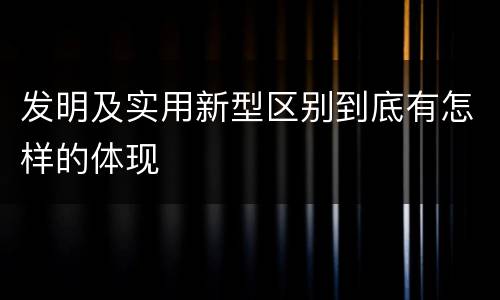 发明及实用新型区别到底有怎样的体现