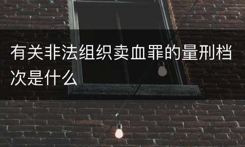 有关非法组织卖血罪的量刑档次是什么