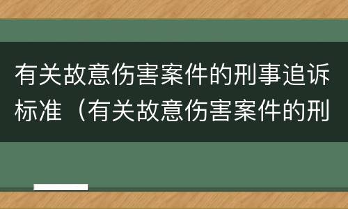 有关故意伤害案件的刑事追诉标准（有关故意伤害案件的刑事追诉标准是）