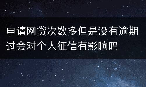 申请网贷次数多但是没有逾期过会对个人征信有影响吗