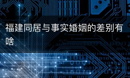 福建同居与事实婚姻的差别有啥