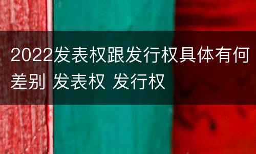 2022发表权跟发行权具体有何差别 发表权 发行权