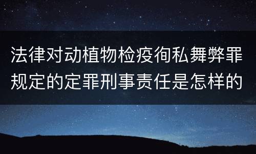 法律对动植物检疫徇私舞弊罪规定的定罪刑事责任是怎样的