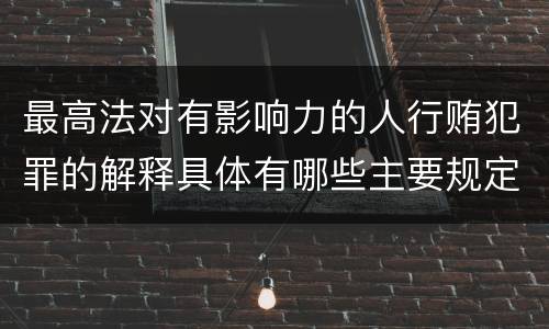 最高法对有影响力的人行贿犯罪的解释具体有哪些主要规定