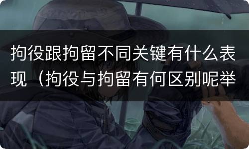 拘役跟拘留不同关键有什么表现（拘役与拘留有何区别呢举例说明）
