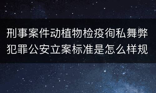 刑事案件动植物检疫徇私舞弊犯罪公安立案标准是怎么样规定