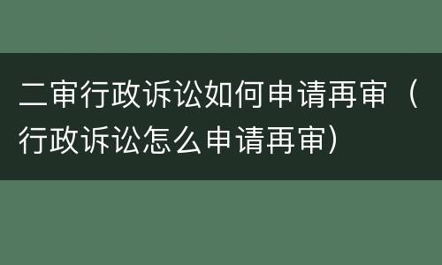 二审行政诉讼如何申请再审（行政诉讼怎么申请再审）