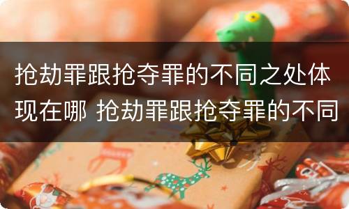 抢劫罪跟抢夺罪的不同之处体现在哪 抢劫罪跟抢夺罪的不同之处体现在哪些方面