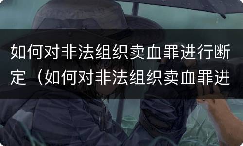 如何对非法组织卖血罪进行断定（如何对非法组织卖血罪进行断定处罚）