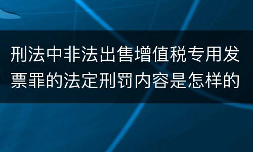刑法中非法出售增值税专用发票罪的法定刑罚内容是怎样的