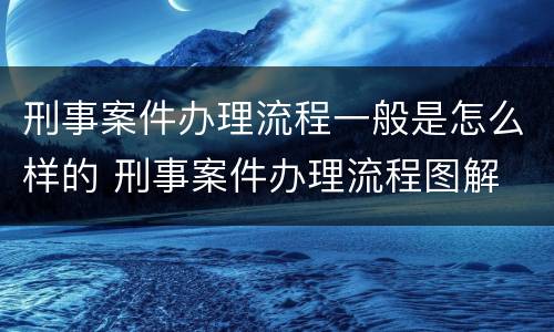 刑事案件办理流程一般是怎么样的 刑事案件办理流程图解