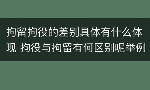 拘留拘役的差别具体有什么体现 拘役与拘留有何区别呢举例说明
