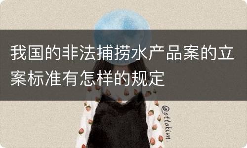 我国的非法捕捞水产品案的立案标准有怎样的规定