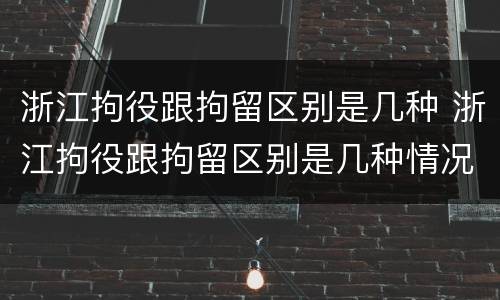 浙江拘役跟拘留区别是几种 浙江拘役跟拘留区别是几种情况