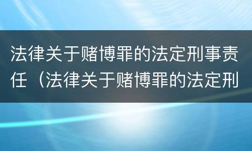 法律关于赌博罪的法定刑事责任（法律关于赌博罪的法定刑事责任）