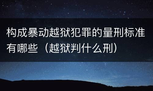 构成暴动越狱犯罪的量刑标准有哪些（越狱判什么刑）