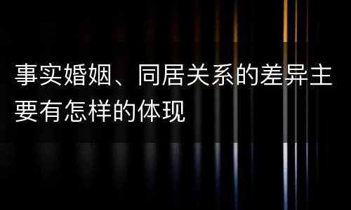 事实婚姻、同居关系的差异主要有怎样的体现