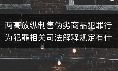 两高放纵制售伪劣商品犯罪行为犯罪相关司法解释规定有什么主要内容
