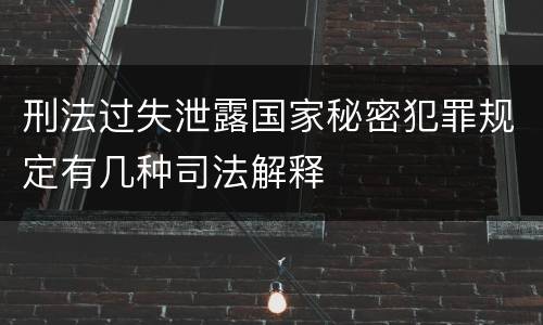 刑法过失泄露国家秘密犯罪规定有几种司法解释
