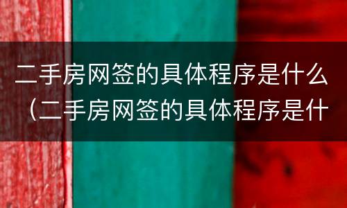 二手房网签的具体程序是什么（二手房网签的具体程序是什么样的）