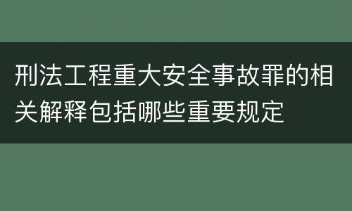 刑法工程重大安全事故罪的相关解释包括哪些重要规定