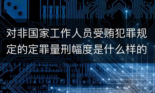 对非国家工作人员受贿犯罪规定的定罪量刑幅度是什么样的