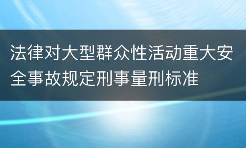 法律对大型群众性活动重大安全事故规定刑事量刑标准