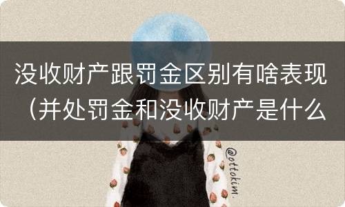 没收财产跟罚金区别有啥表现（并处罚金和没收财产是什么意思）