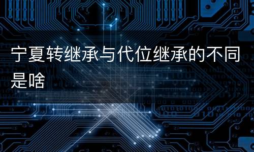 宁夏转继承与代位继承的不同是啥