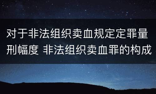 对于非法组织卖血规定定罪量刑幅度 非法组织卖血罪的构成要件