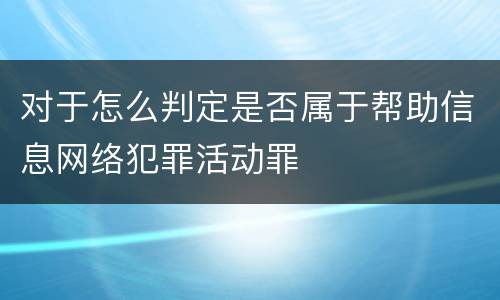 对于怎么判定是否属于帮助信息网络犯罪活动罪