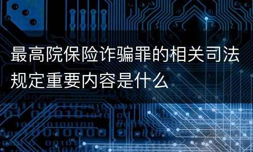 最高院保险诈骗罪的相关司法规定重要内容是什么