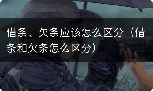 借条、欠条应该怎么区分（借条和欠条怎么区分）