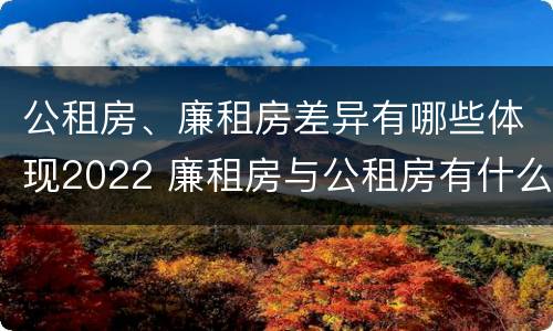 公租房、廉租房差异有哪些体现2022 廉租房与公租房有什么不同