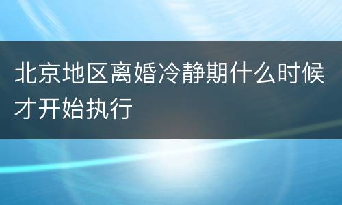 北京地区离婚冷静期什么时候才开始执行