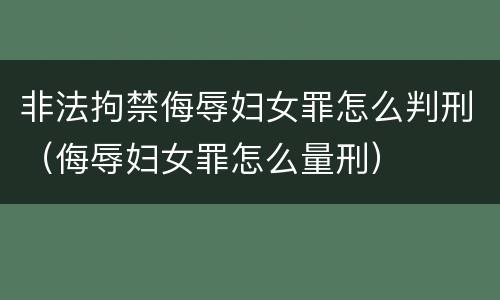 非法拘禁侮辱妇女罪怎么判刑（侮辱妇女罪怎么量刑）