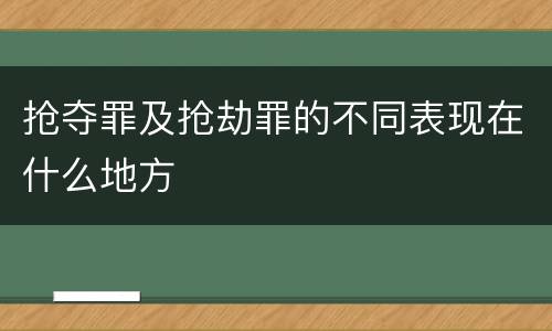 抢夺罪及抢劫罪的不同表现在什么地方