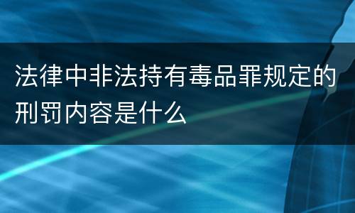 法律中非法持有毒品罪规定的刑罚内容是什么