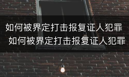 如何被界定打击报复证人犯罪 如何被界定打击报复证人犯罪行为