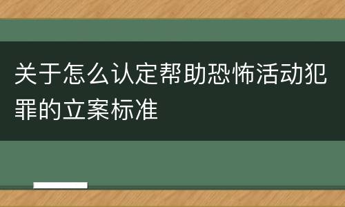 关于怎么认定帮助恐怖活动犯罪的立案标准