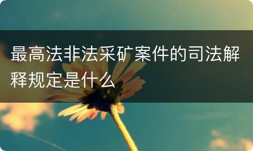 最高法非法采矿案件的司法解释规定是什么